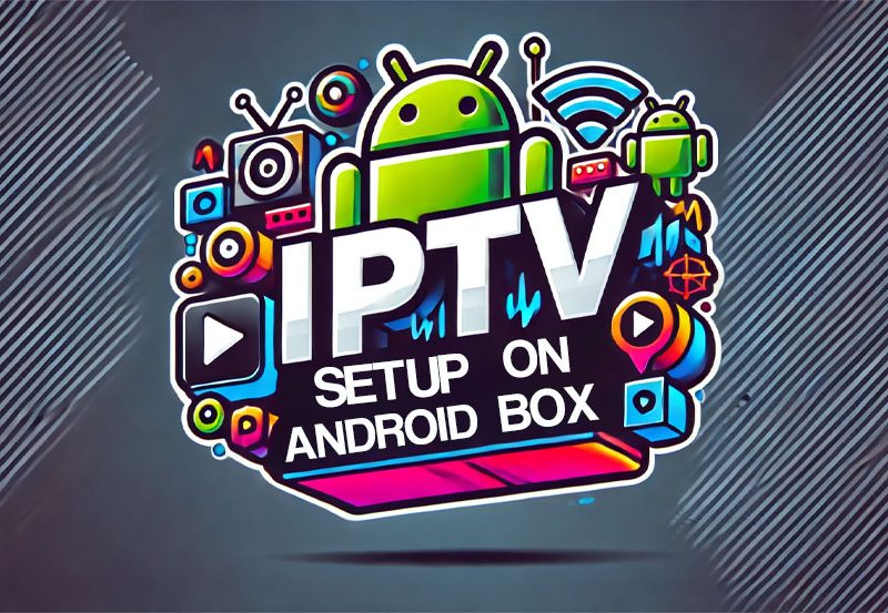 How to Set Up IPTV on Your Android Box: A Step-by-Step Guide