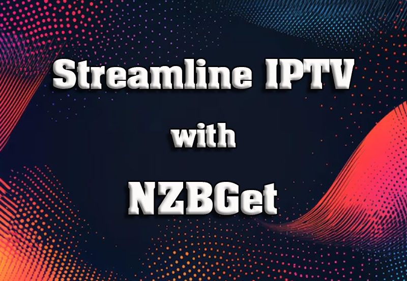 Using NZBGet for IPTV: Streamline Your Downloads and Viewing