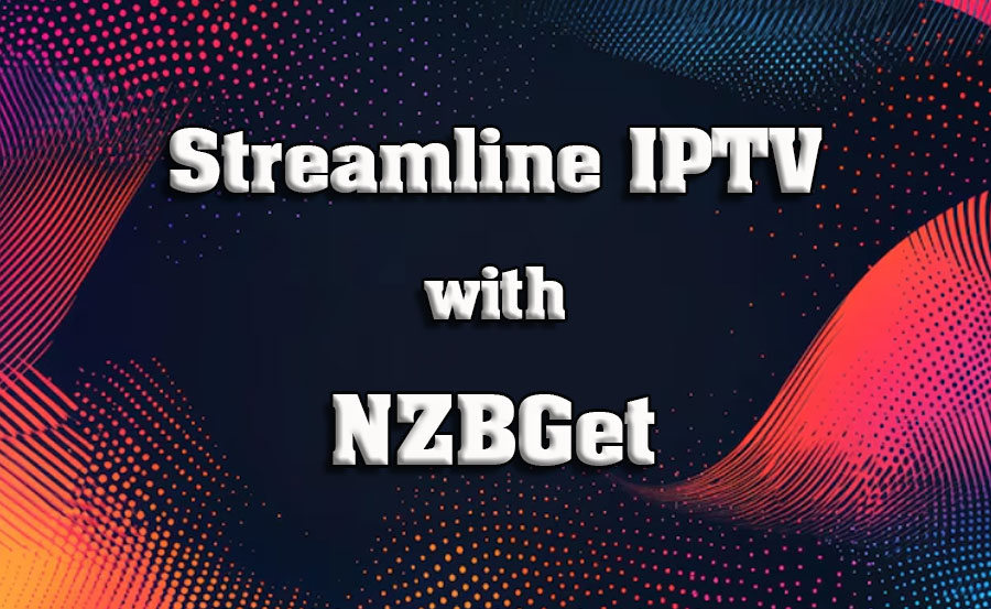 Using NZBGet for IPTV: Streamline Your Downloads and Viewing