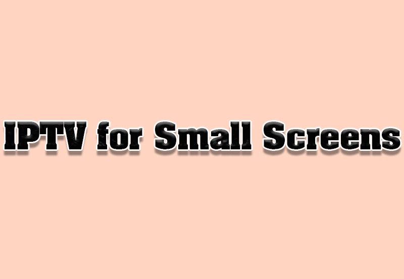 How to Optimize IPTV for Small Screen Viewing