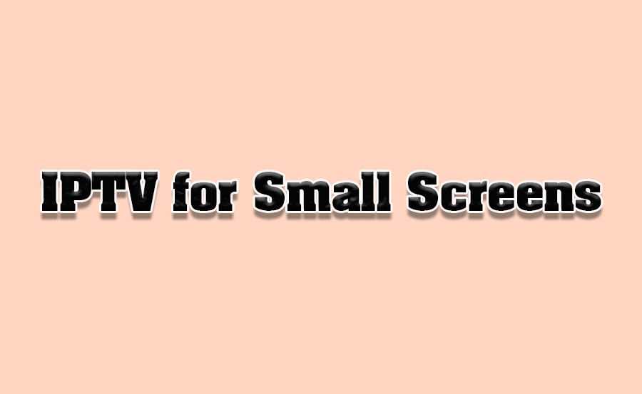 How to Optimize IPTV for Small Screen Viewing