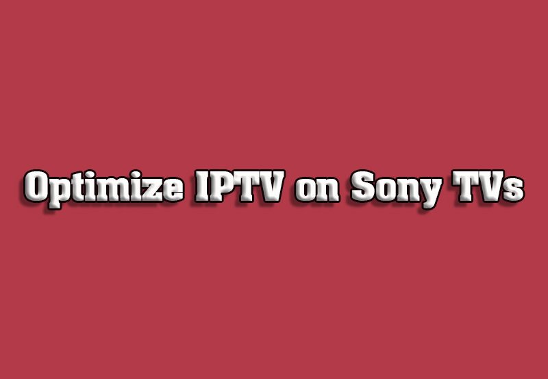 How to Optimize IPTV Performance on Sony Android TVs