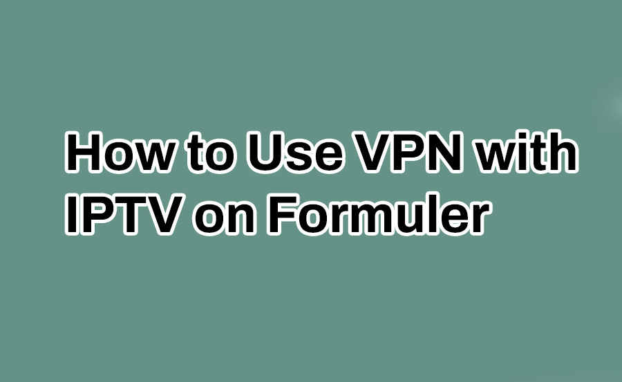 How to Use VPN with IPTV on Formuler Z11 for Privacy